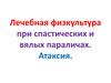 Лечебная физкультура при спастических и вялых параличах. Атаксия