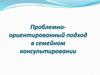 Проблемно-ориентированный подход в семейном консультировании