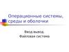 Операционные системы, среды и оболочки. Ввод-вывод. Файловая система. (Лекция 4)
