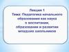 Педагогика начального образования как наука о воспитании, образовании и развитии младших школьников