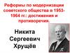 Реформы по модернизации советского общества в 1953-1964 годы. Достижения и противоречия. Никита Сергеевич Хрущёв