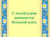 С малой удачи начинается большой успех