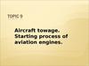 Aircraft towage. Starting process of aviation engines. (Topic 9) Aircraft towage. Starting process of aviation engines. (Topic 9)