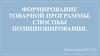 Формирование товарной программы. Способы позиционирования