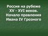 Россия на рубеже XV - XVI веков. Начало правления Ивана IV Грозного