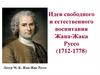 Идеи свободного и естественного воспитания Жана-Жака Руссо (1712-1778)