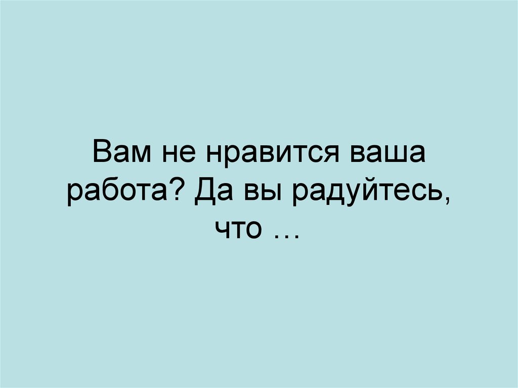 Нравится ваша. Не Нравится работа. Что вам Нравится в вашей работе. Что вам Нравится в работе. Вам не Нравится ваша работа.