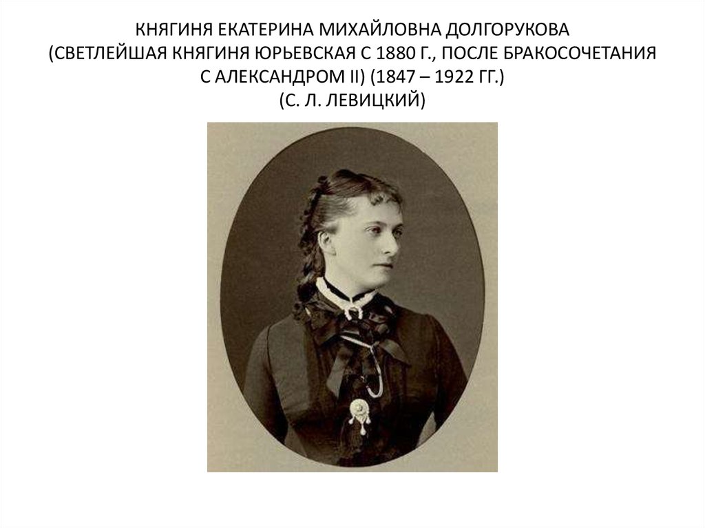 КНЯГИНЯ ЕКАТЕРИНА МИХАЙЛОВНА ДОЛГОРУКОВА (СВЕТЛЕЙШАЯ КНЯГИНЯ ЮРЬЕВСКАЯ С 1880 Г., ПОСЛЕ БРАКОСОЧЕТАНИЯ С АЛЕКСАНДРОМ II) (1847