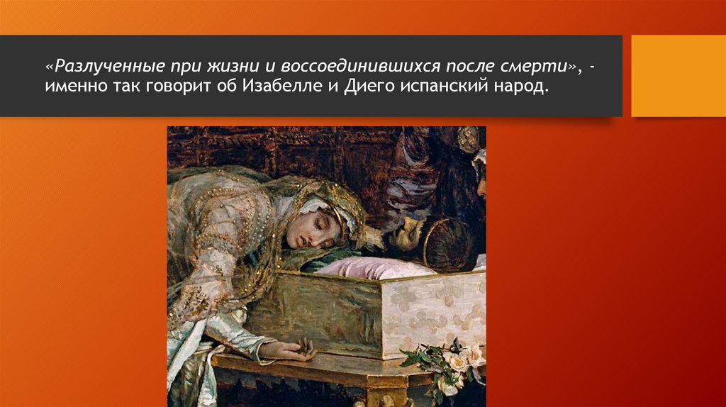 «Разлученные при жизни и воссоединившихся после смерти», - именно так говорит об Изабелле и Диего испанский народ.