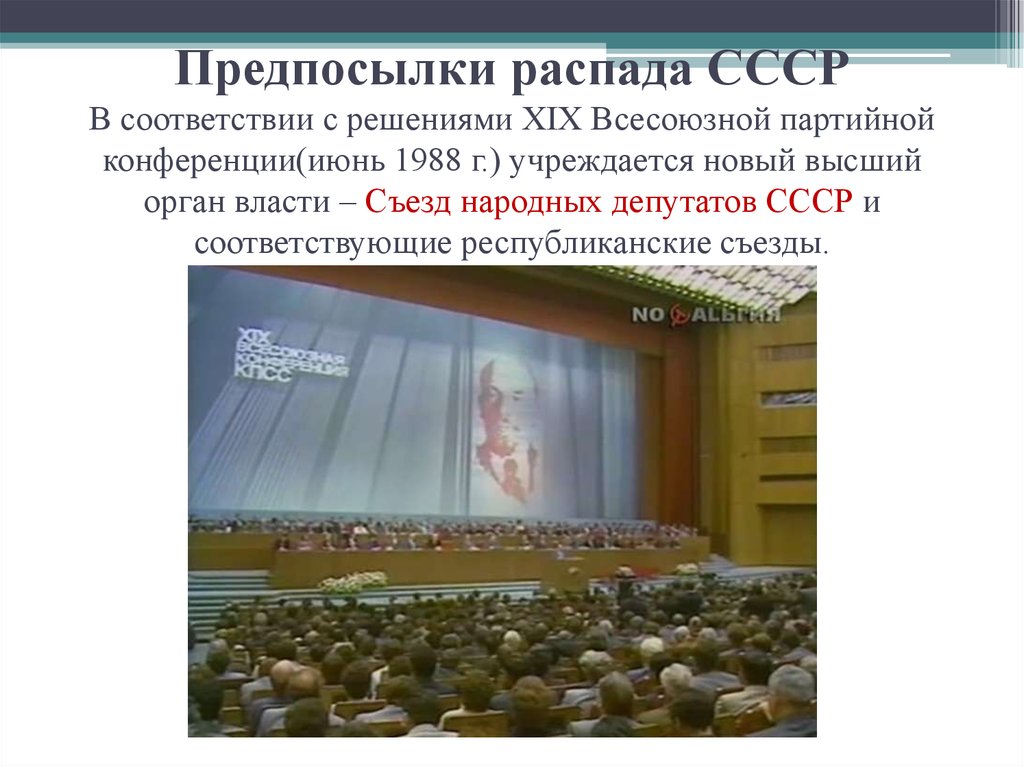 Предпосылки распада СССР В соответствии с решениями XIX Всесоюзной партийной конференции(июнь 1988 г.) учреждается новый высший