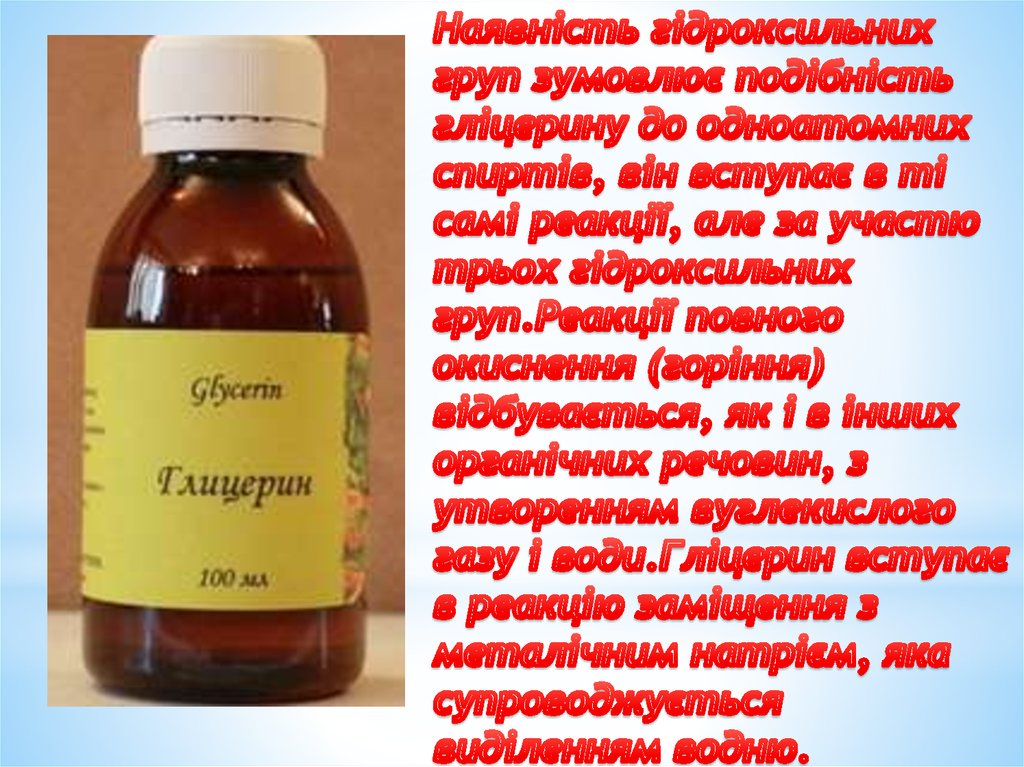 Наявність гідроксильних груп зумовлює подібність гліцерину до одноатомних спиртів, він вступає в ті самі реакції, але за участю