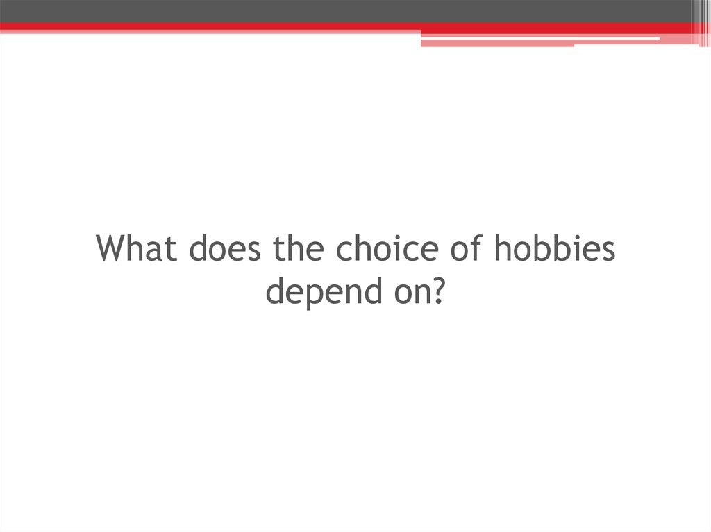 What does the choice of hobbies depend on?