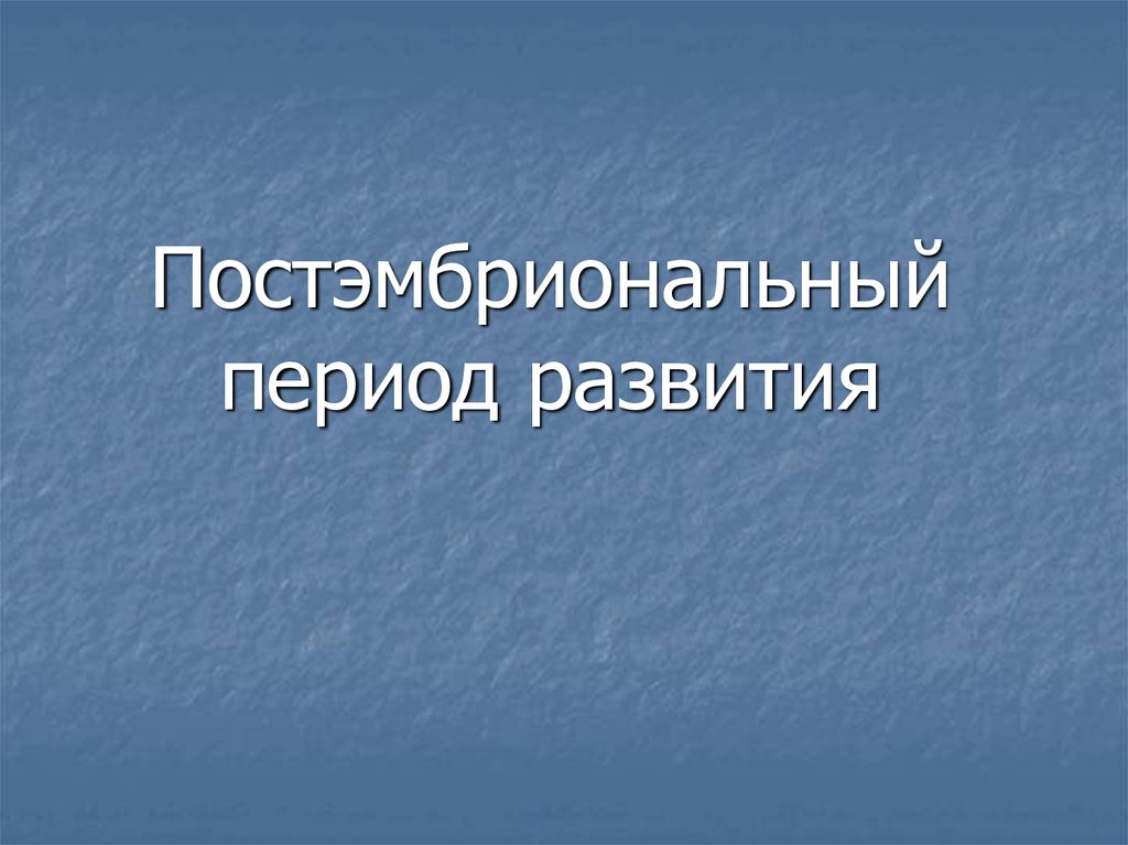 Этапы постэмбрионального развития. Постэмбриональный период.