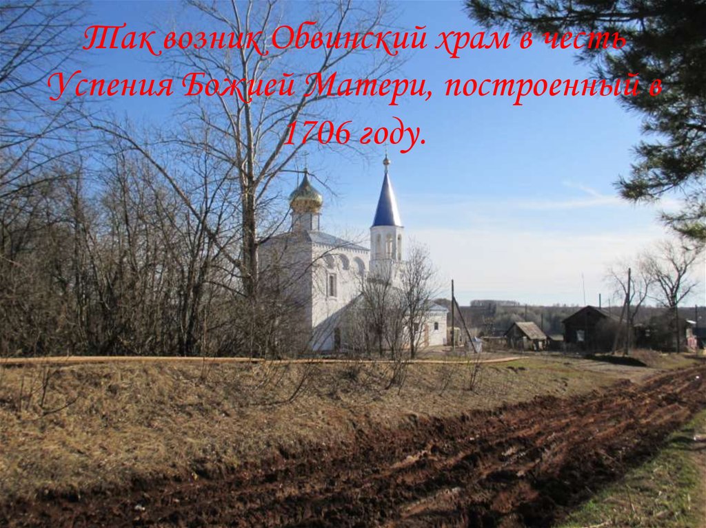Так возник Обвинский храм в честь Успения Божией Матери, построенный в 1706 году.