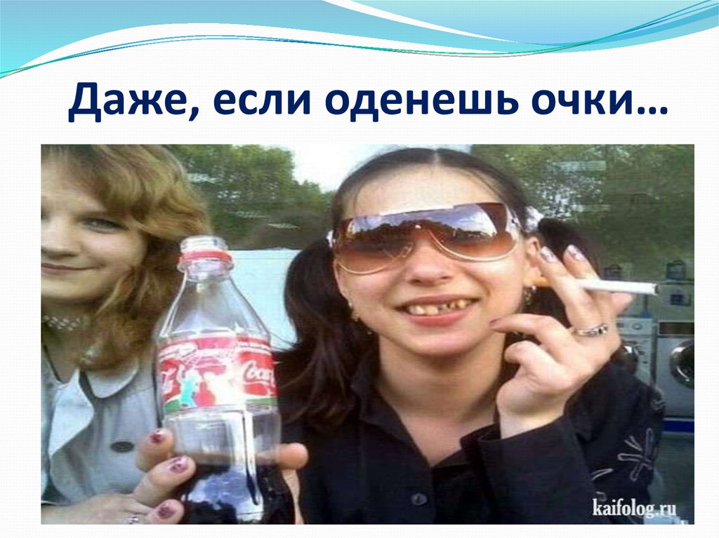 Даже, если оденешь очки…