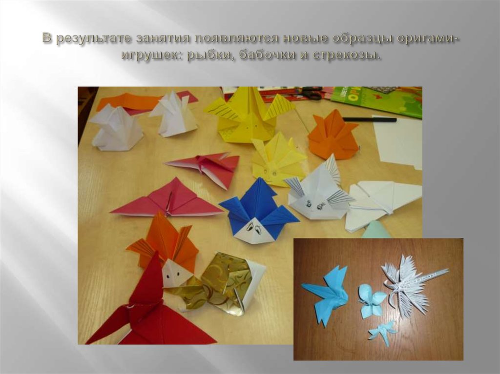 В результате занятия появляются новые образцы оригами- игрушек: рыбки, бабочки и стрекозы.