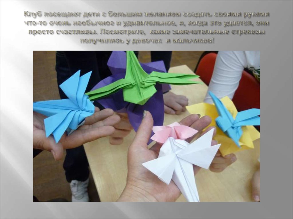 Клуб посещают дети с большим желанием создать своими руками что-то очень необычное и удивительное, и, когда это удается, они