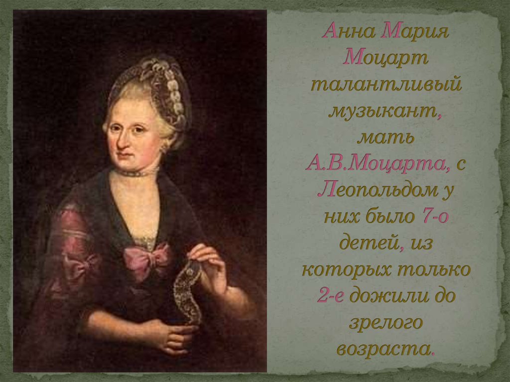 Анна Мария Моцарт талантливый музыкант, мать А.В.Моцарта, с Леопольдом у них было 7-о детей, из которых только 2-е дожили до