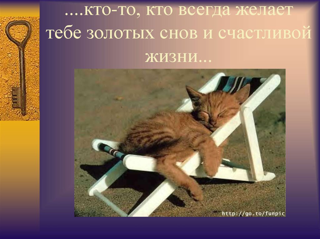 ....кто-то, кто всегда желает тебе золотых снов и счастливой жизни...