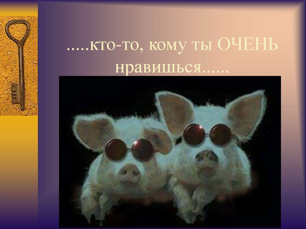 .....кто-то, кому ты ОЧЕНЬ нравишься......