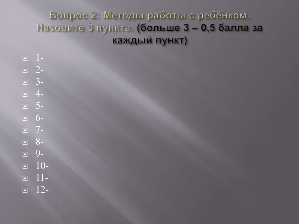 Вопрос 2: Методы работы с ребёнком. Назовите 3 пункта. (больше 3 – 0,5 балла за каждый пункт)