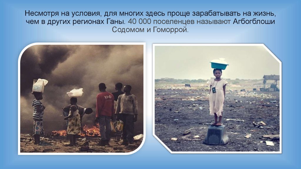 Несмотря на условия, для многих здесь проще зарабатывать на жизнь, чем в других регионах Ганы. 40 000 поселенцев называют