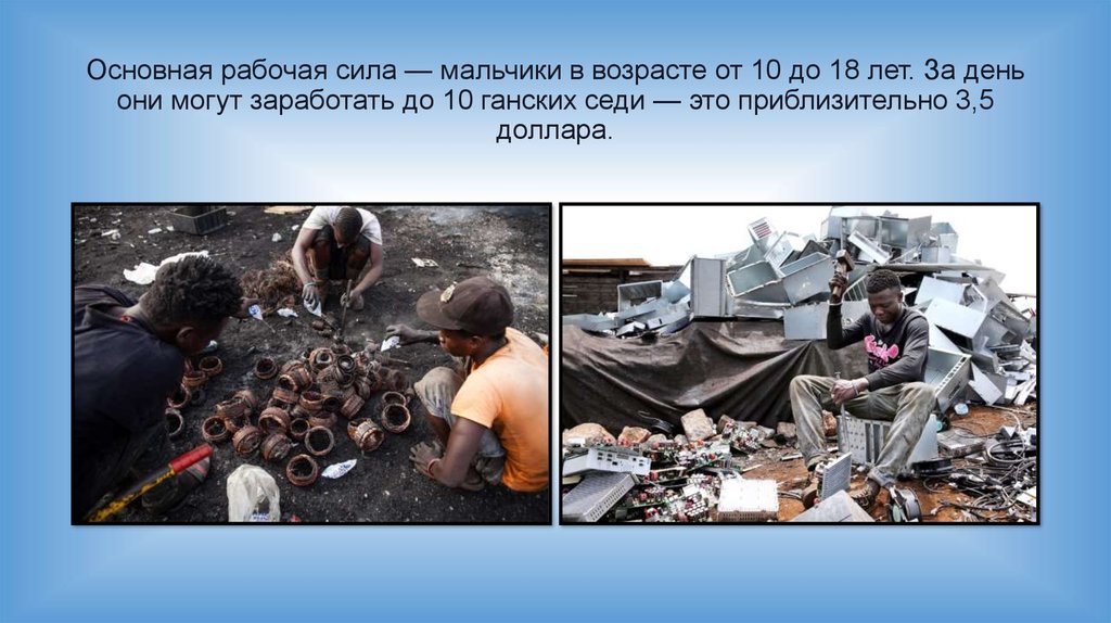 Основная рабочая сила — мальчики в возрасте от 10 до 18 лет. За день они могут заработать до 10 ганских седи — это