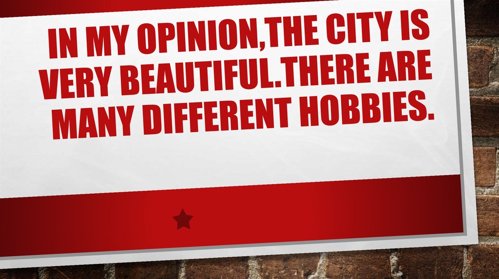 IN MY OPINION,THE CITY IS VERY BEAUTIFUL.there are many different hobbies.