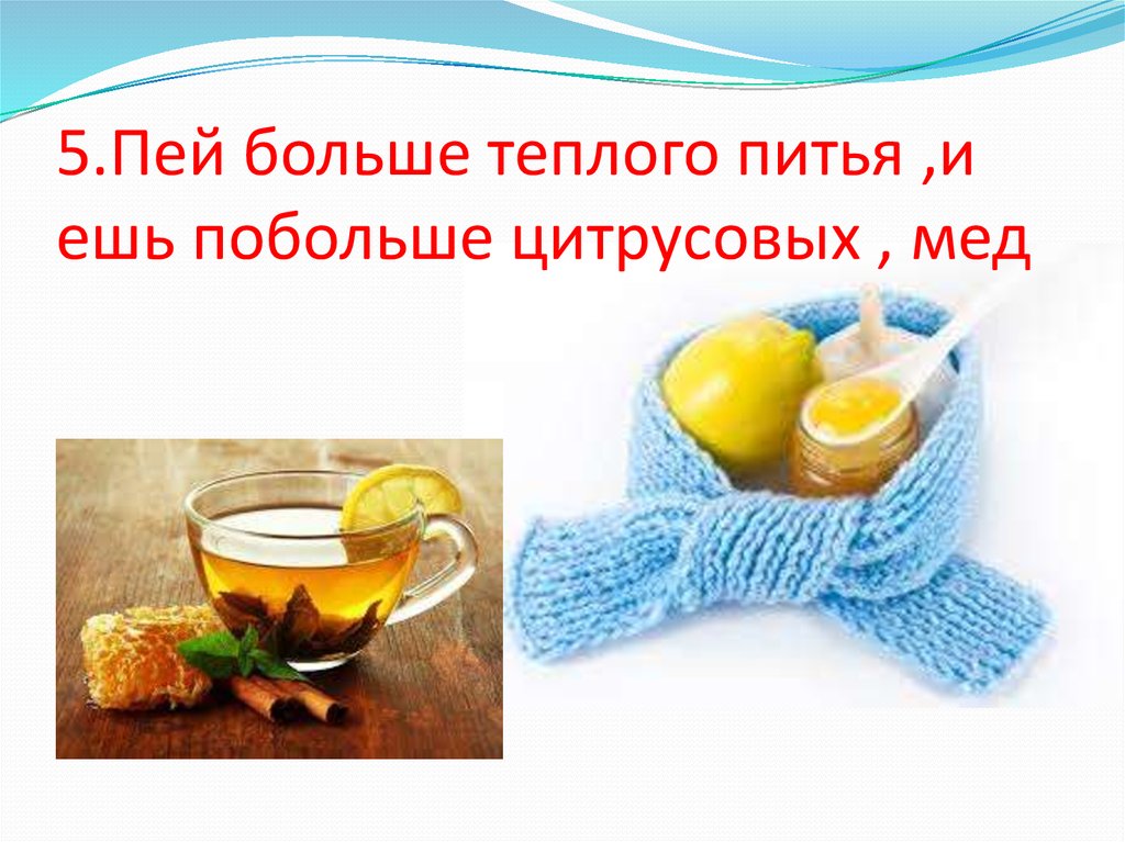 5.Пей больше теплого питья ,и ешь побольше цитрусовых , мед