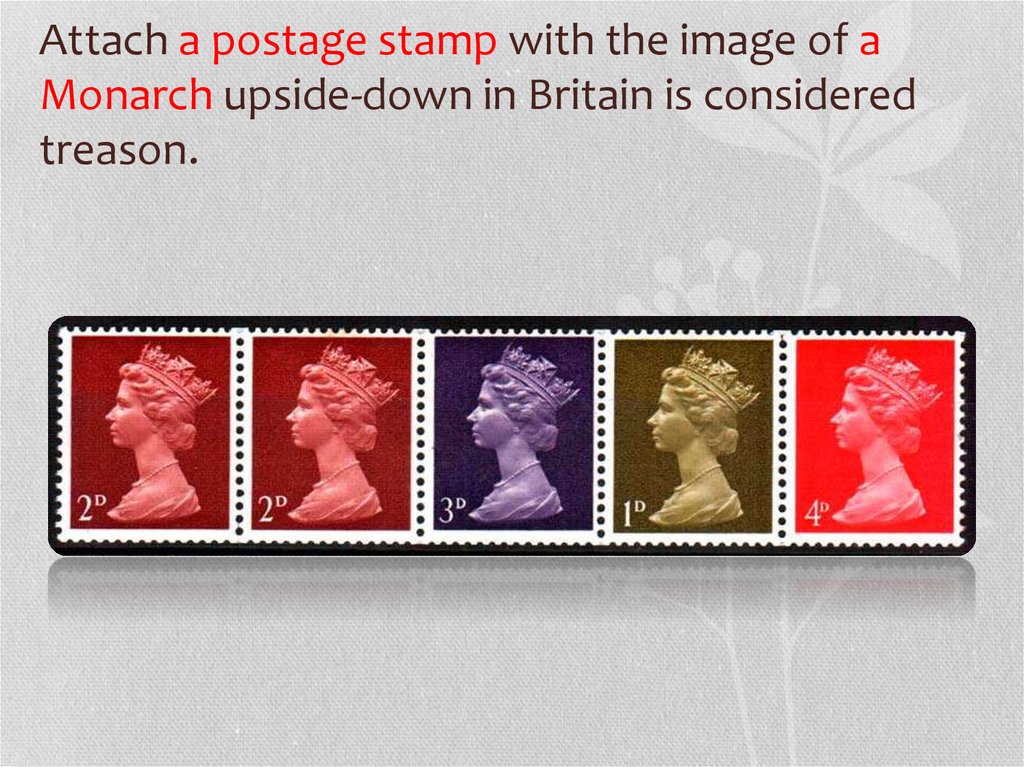 Attach a postage stamp with the image of a Monarch upside-down in Britain is considered treason.