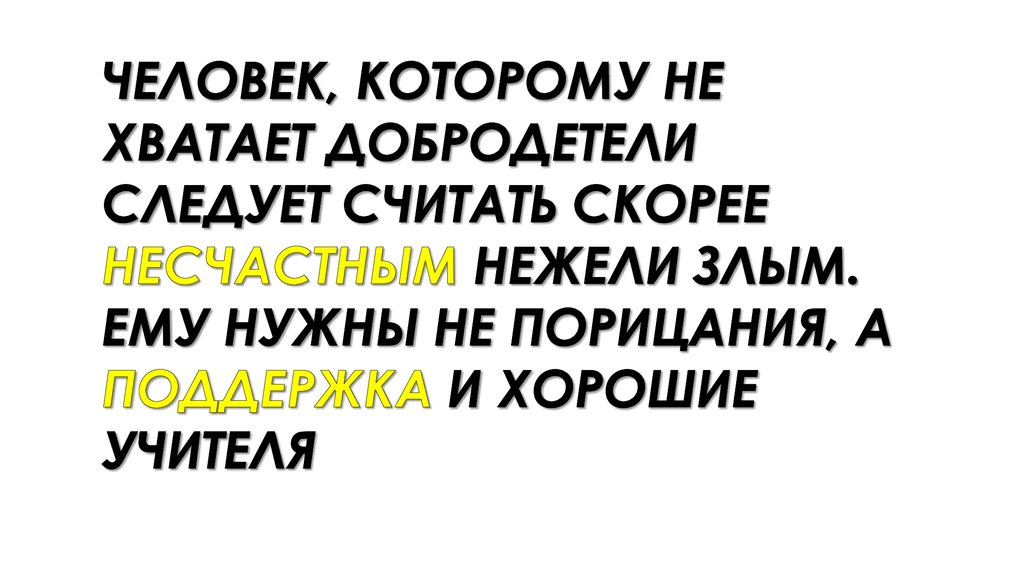 человек, которому не хватает добродетели следует считать скорее несчастным нежели злым. Ему нужны не порицания, а поддержка и