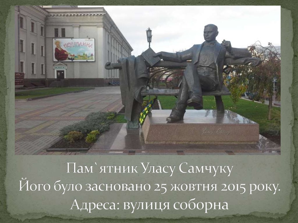 Пам`ятник Уласу Самчуку Його було засновано 25 жовтня 2015 року. Адреса: вулиця соборна