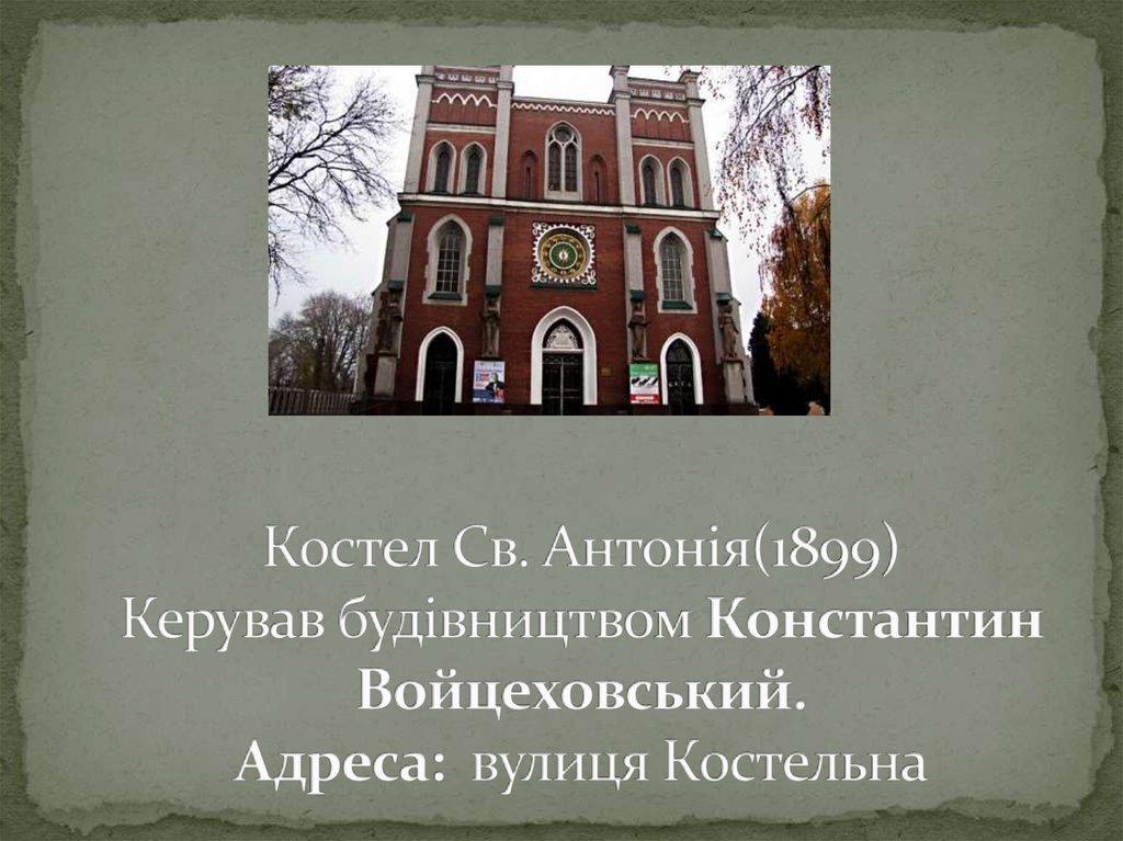 Костел Св. Антонія(1899) Керував будівництвом Константин Войцеховський. Адреса:  вулиця Костельна