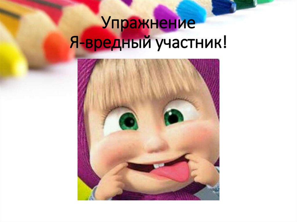 Упражнение Я-вредный участник!