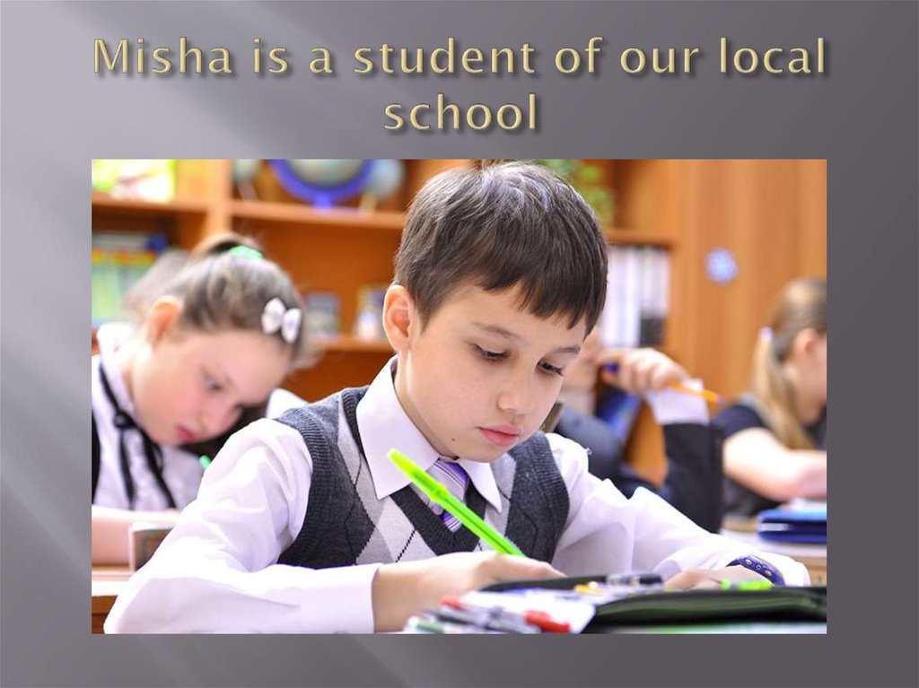 Misha is a student of our local school