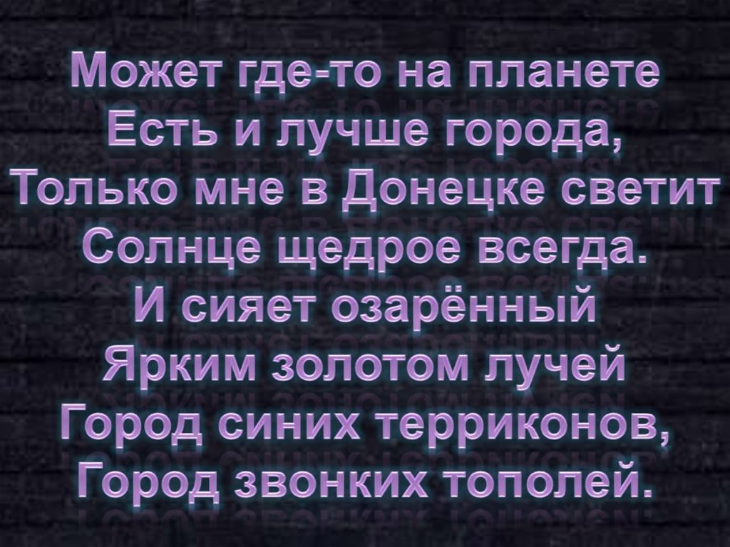 Может где-то на планете Есть и лучше города, Только мне в Донецке светит Солнце щедрое всегда. И сияет озарённый Ярким золотом