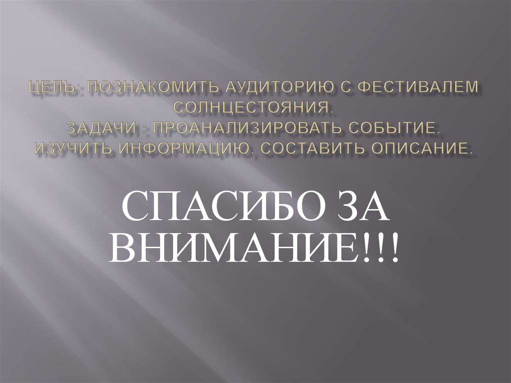 Цель: познакомить аудиторию с фестивалем Солнцестояния. Задачи : проанализировать событие, изучить информацию, составить