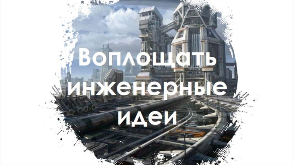Воплощать инженерные идеи
