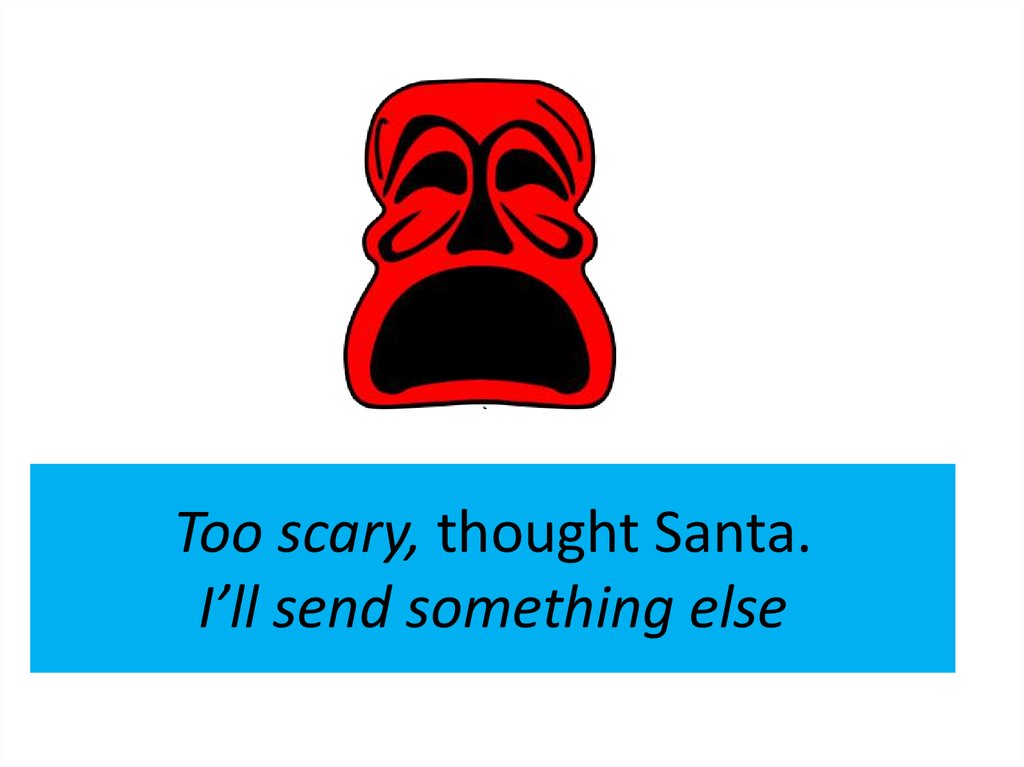 Too scary, thought Santa. I’ll send something else