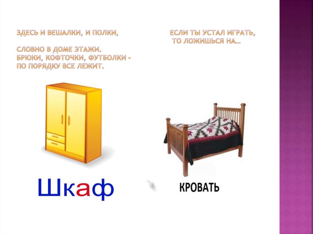 Здесь и вешалки, и полки, Если ты устал играть, То ложишься на… Словно в доме этажи. Брюки, кофточки, футболки – По порядку все