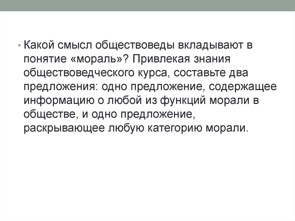 Составьте два предложения одно предложение содержащее информацию. Привлекая знания обществоведческого курса составьте два предложения. Какой смысл вкладывают обществоведы в понятие мораль. Раскройте понятие мораль. Смысл понятия мораль.