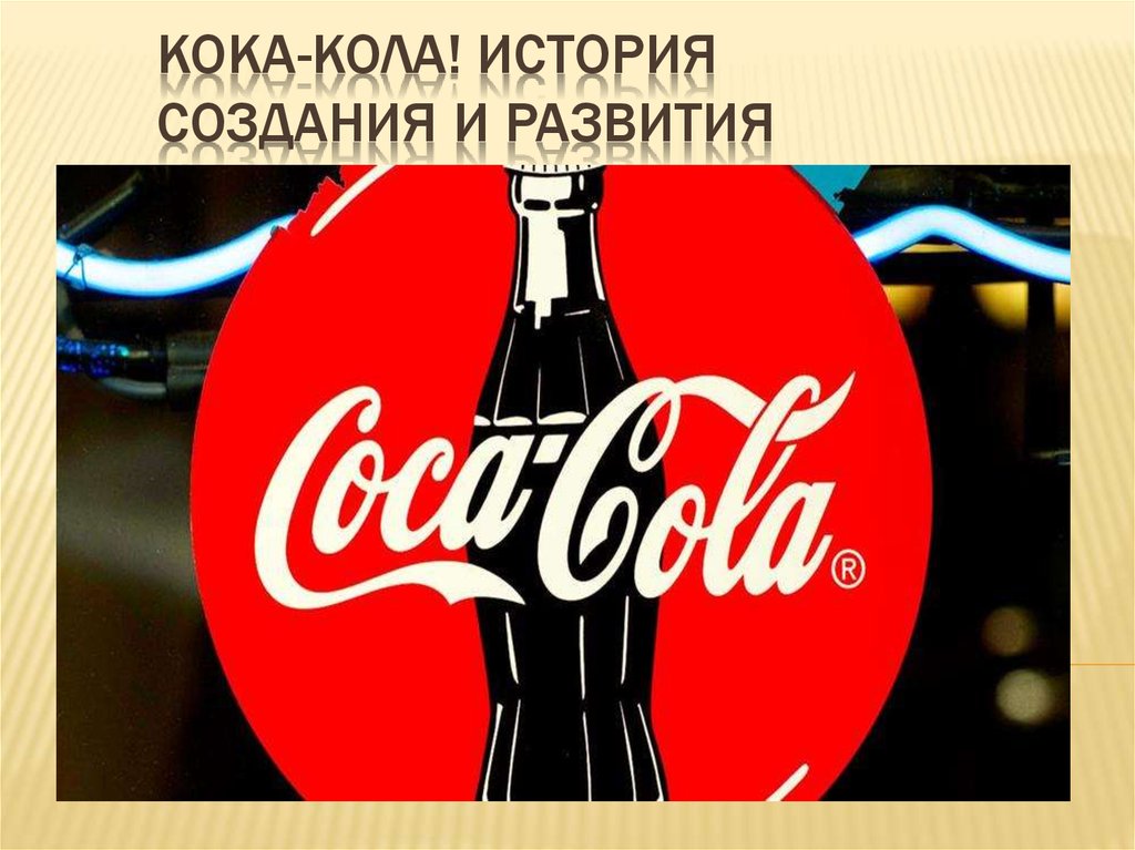 Кока-Кола! История создания и развития