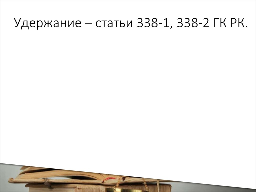 Удержание – статьи 338-1, 338-2 ГК РК.