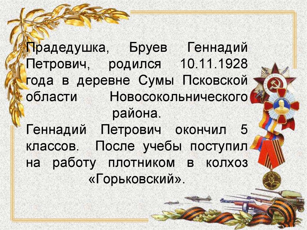 Прадедушка, Бруев Геннадий Петрович, родился 10.11.1928 года в деревне Сумы Псковской области Новосокольнического района.