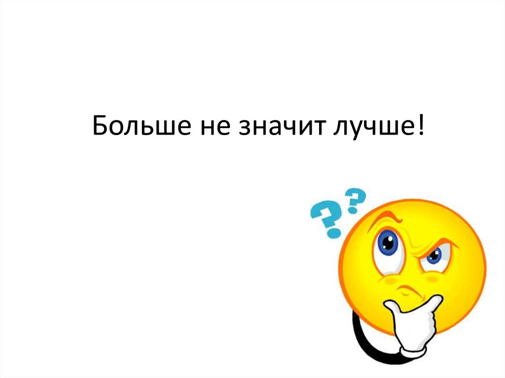 Что означает хорошо. Больше не значит лучше. Много не значит качественно.