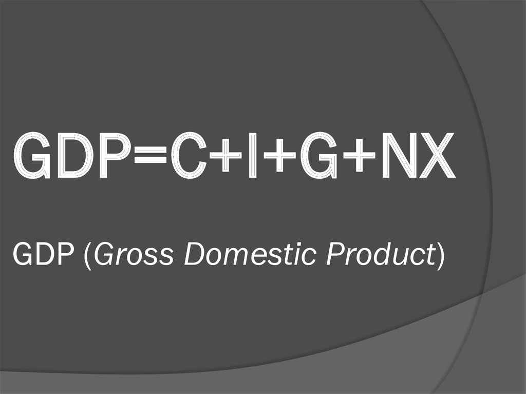 GDP=C+I+G+NX GDP (Gross Domestic Product)