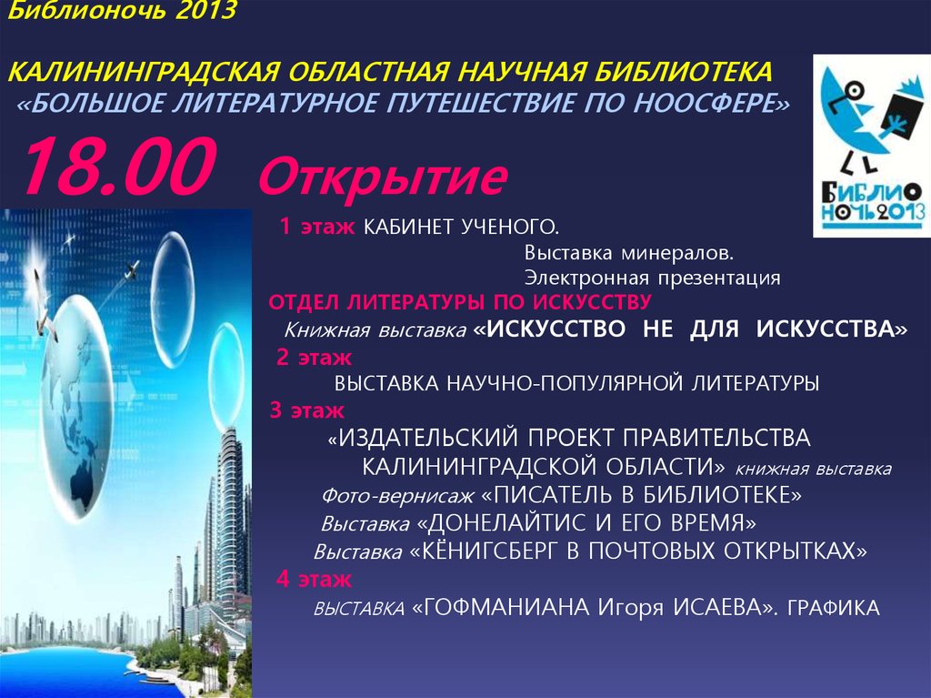 Библионочь 2013 КАЛИНИНГРАДСКАЯ ОБЛАСТНАЯ НАУЧНАЯ БИБЛИОТЕКА «БОЛЬШОЕ ЛИТЕРАТУРНОЕ ПУТЕШЕСТВИЕ ПО НООСФЕРЕ» 18.00 Открытие 1