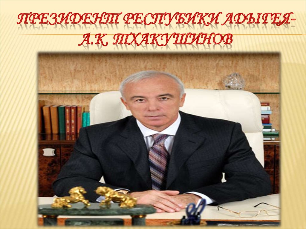 ПРЕЗИДЕНТ РЕСПУБИКИ АДЫГЕЯ- а.к. тхакушинов