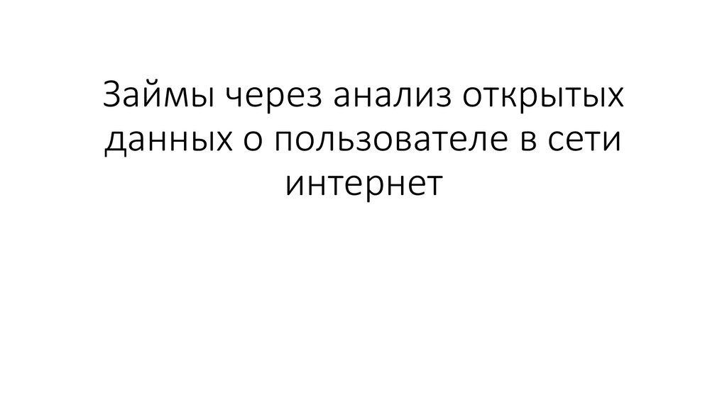 Займы через анализ открытых данных о пользователе в сети интернет - презентация онлайн