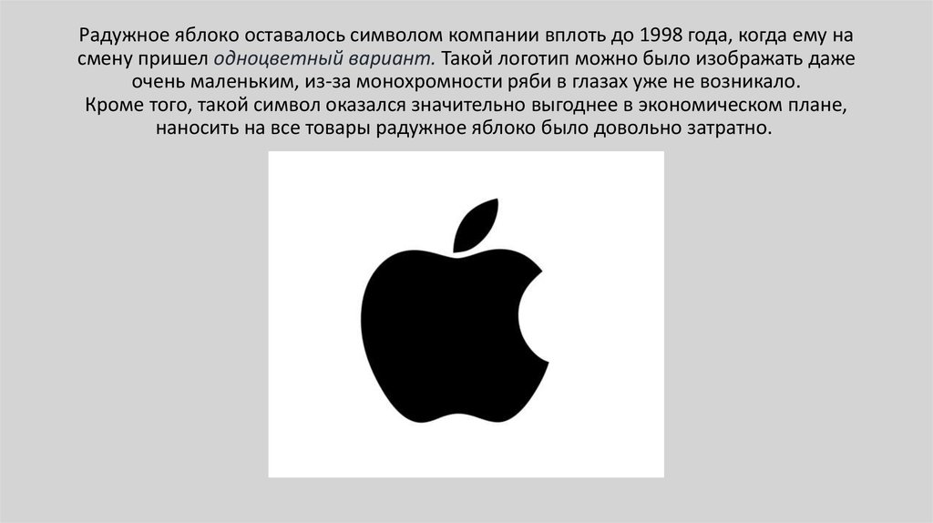 Радужное яблоко оставалось символом компании вплоть до 1998 года, когда ему на смену пришел одноцветный вариант. Такой логотип